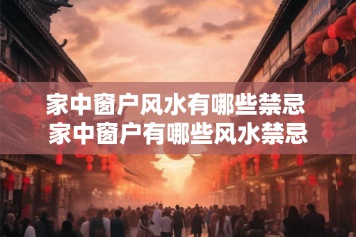 家中窗户风水有哪些禁忌 家中窗户有哪些风水禁忌