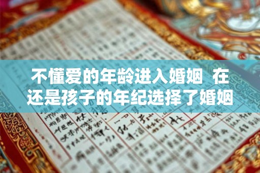 不懂爱的年龄进入婚姻 在还是孩子的年纪选择了婚姻 不懂爱的年龄进入婚姻 在还是孩子的年纪选择了婚姻
