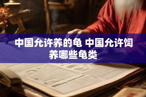 中国允许养的龟 中国允许饲养哪些龟类