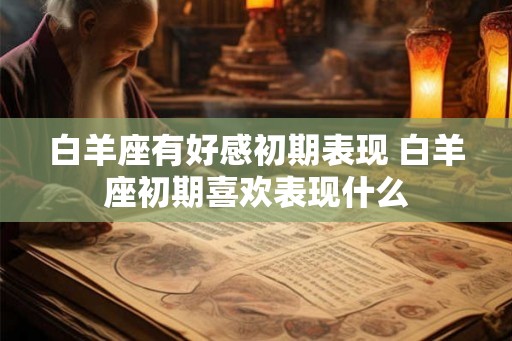 白羊座有好感初期表现 白羊座初期喜欢表现什么