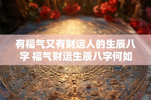 有福气又有财运人的生辰八字 福气财运生辰八字何如