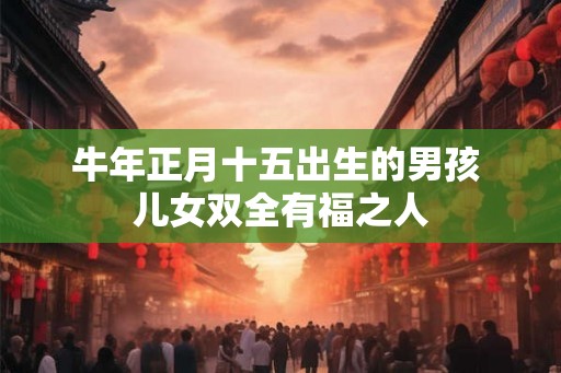 牛年正月十五出生的男孩 儿女双全有福之人