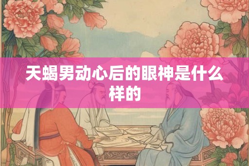 天蝎男动心后的眼神是什么样的