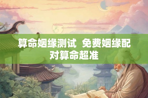 算命姻缘测试  免费姻缘配对算命超准