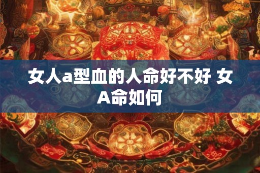 女人a型血的人命好不好 女A命如何
