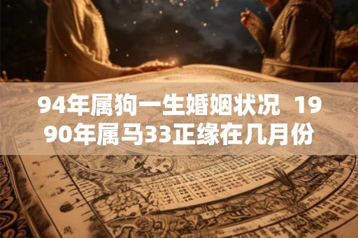 94年属狗一生婚姻状况  1990年属马33正缘在几月份