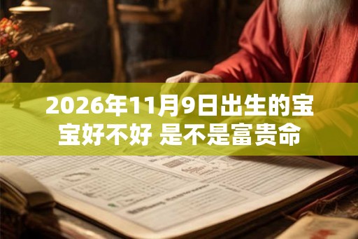 2026年11月9日出生的宝宝好不好 是不是富贵命