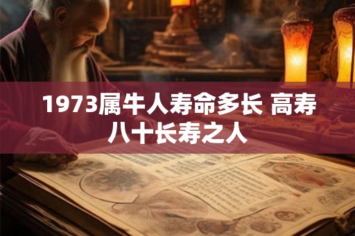 1973属牛人寿命多长 高寿八十长寿之人