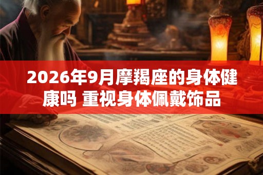 2026年9月摩羯座的身体健康吗 重视身体佩戴饰品