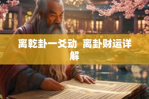 离乾卦一爻动  离卦财运详解