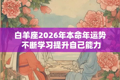 白羊座2026年本命年运势 不断学习提升自己能力