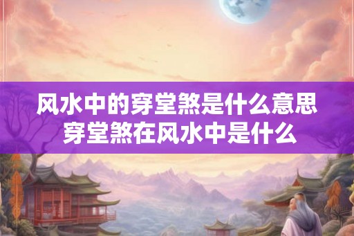 风水中的穿堂煞是什么意思 穿堂煞在风水中是什么