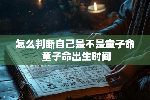 怎么判断自己是不是童子命 童子命出生时间