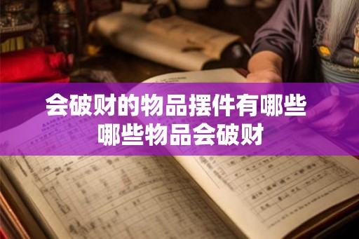 会破财的物品摆件有哪些 哪些物品会破财 会破财的物品摆件有哪些 哪些物品会破财