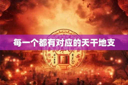 每一个都有对应的天干地支
