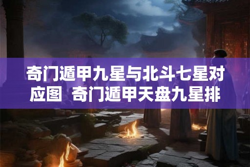 奇门遁甲九星与北斗七星对应图  奇门遁甲天盘九星排法