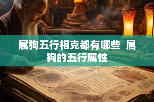 属狗五行相克都有哪些  属狗的五行属性