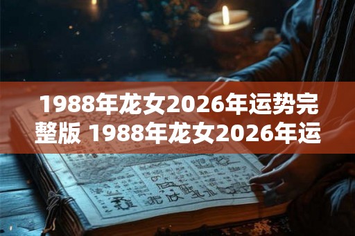 1988年龙女2026年运势完整版 1988年龙女2026年运势如何