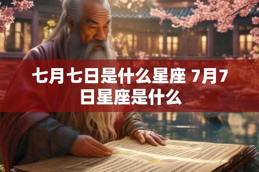 七月七日是什么星座 7月7日星座是什么