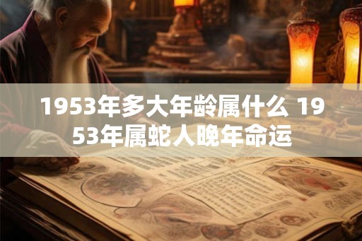 1953年多大年龄属什么 1953年属蛇人晚年命运
