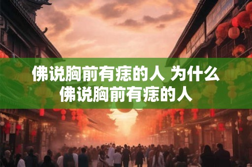 佛说胸前有痣的人 为什么佛说胸前有痣的人 佛说胸前有痣的人 为什么佛说胸前有痣的人