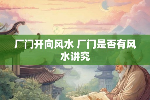 厂门开向风水 厂门是否有风水讲究
