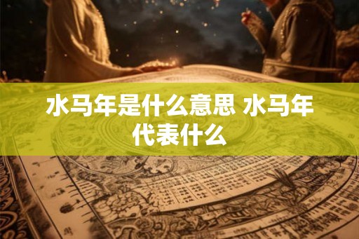 水马年是什么意思 水马年代表什么