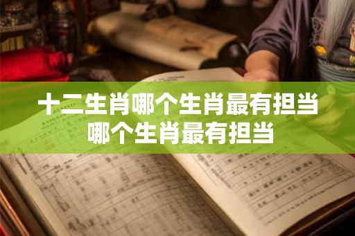 十二生肖哪个生肖最有担当 哪个生肖最有担当