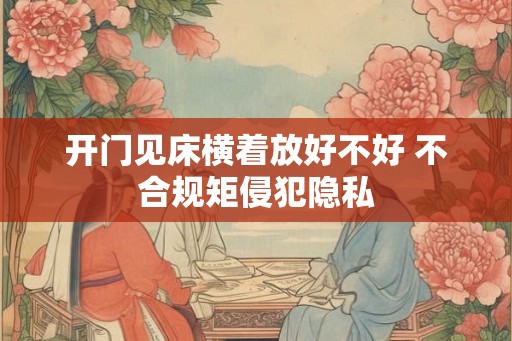 开门见床横着放好不好 不合规矩侵犯隐私