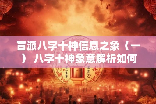盲派八字十神信息之象（一） 八字十神象意解析如何