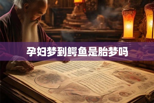 孕妇梦到鳄鱼是胎梦吗