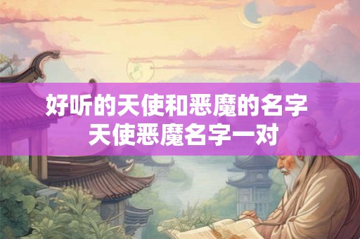 好听的天使和恶魔的名字  天使恶魔名字一对