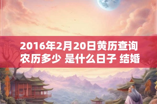 2016年2月20日黄历查询 农历多少 是什么日子 结婚吉时