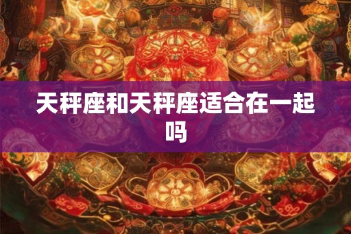 天秤座和天秤座适合在一起吗