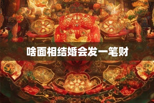 啥面相结婚会发一笔财 啥面相结婚会发一笔财