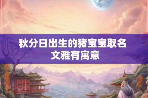 秋分日出生的猪宝宝取名  文雅有寓意
