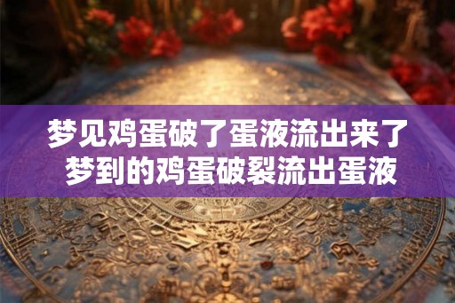 梦见鸡蛋破了蛋液流出来了 梦到的鸡蛋破裂流出蛋液有什么含义