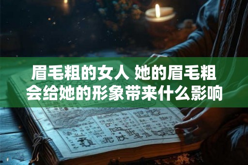 眉毛粗的女人 她的眉毛粗会给她的形象带来什么影响