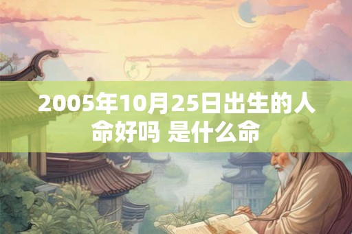 2005年10月25日出生的人命好吗 是什么命 2005年10月25日出生的人命好吗 是什么命