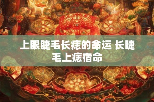 上眼睫毛长痣的命运 长睫毛上痣宿命 上眼睫毛长痣的命运 长睫毛上痣宿命