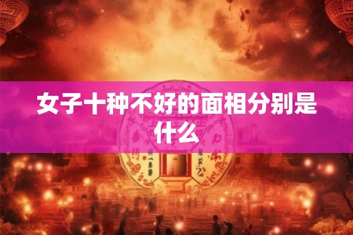 女子十种不好的面相分别是什么