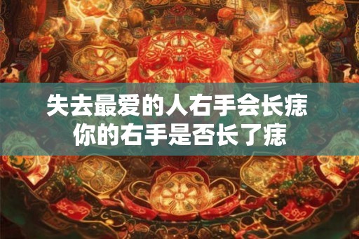 失去最爱的人右手会长痣 你的右手是否长了痣 失去最爱的人右手会长痣 你的右手是否长了痣