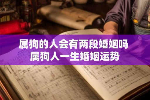 属狗的人会有两段婚姻吗 属狗人一生婚姻运势