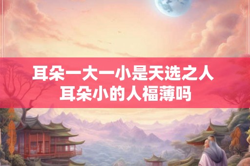 耳朵一大一小是天选之人 耳朵小的人福薄吗