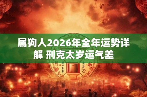 属狗人2026年全年运势详解 刑克太岁运气差 属狗人2026年全年运势详解 刑克太岁运气差