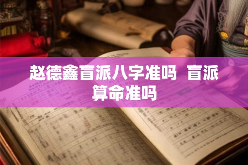 赵德鑫盲派八字准吗  盲派算命准吗