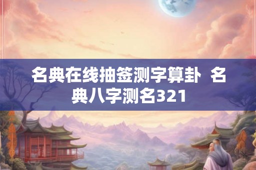 名典在线抽签测字算卦  名典八字测名321