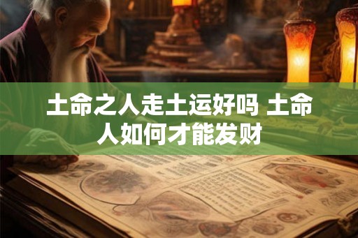 土命之人走土运好吗 土命人如何才能发财