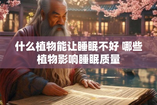 什么植物能让睡眠不好 哪些植物影响睡眠质量