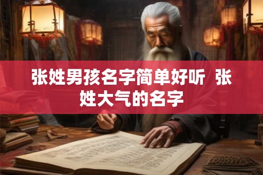 张姓男孩名字简单好听 张姓大气的名字 张姓男孩名字简单好听 张姓大气的名字